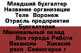 Младший бухгалтер › Название организации ­ Теле2-Воронеж › Отрасль предприятия ­ Бухгалтерия › Минимальный оклад ­ 28 000 - Все города Работа » Вакансии   . Хакасия респ.,Саяногорск г.